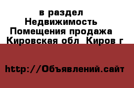  в раздел : Недвижимость » Помещения продажа . Кировская обл.,Киров г.